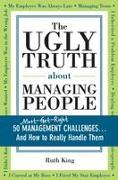 The Ugly Truth about Managing People: 50 (Must-Get-Right) Management Challenges...and How to Really Handle Them