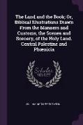 The Land and the Book, Or, Biblical Illustrations Drawn from the Manners and Customs, the Scenes and Scenery, of the Holy Land. Central Palestine and
