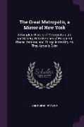 The Great Metropolis, a Mirror of New York: A Complete History of Metropolitan Life and Society, with Sketches of Prominent Places, Persons, and Thing