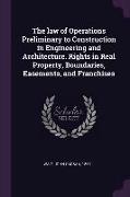 The Law of Operations Preliminary to Construction in Engineering and Architecture. Rights in Real Property, Boundaries, Easements, and Franchises