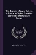 The Tragedy of Anne Boleyn. A Drama in Cipher Found in the Works of Sir Francis Bacon