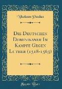 Die Deutschen Dominikaner Im Kampfe Gegen Luther (1518-1563) (Classic Reprint)