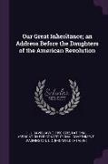 Our Great Inheritance, An Address Before the Daughters of the American Revolution