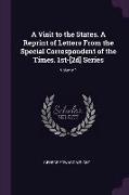 A Visit to the States. A Reprint of Letters From the Special Correspondent of the Times. 1st-[2d] Series, Volume 1