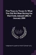 Five Years in Texas, Or What You Did Not Hear During the War From January 1861 to January 1866