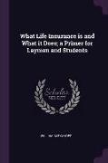 What Life Insurance Is and What It Does, A Primer for Laymen and Students