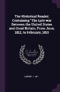 The Historical Reader, Containing the Late War Between the United States and Great Britain, from June, 1812, to February, 1815