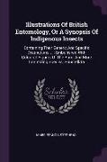 Illustrations Of British Entomology, Or A Synopsis Of Indigenous Insects: Containing Their Generic And Specific Distinctions ...: Embellished With Col