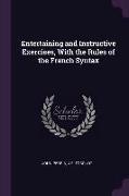 Entertaining and Instructive Exercises, with the Rules of the French Syntax