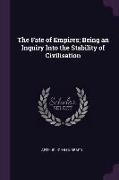 The Fate of Empires, Being an Inquiry Into the Stability of Civilisation