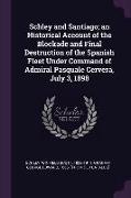 Schley and Santiago, An Historical Account of the Blockade and Final Destruction of the Spanish Fleet Under Command of Admiral Pasquale Cervera, July