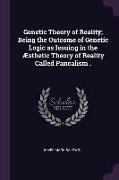 Genetic Theory of Reality, Being the Outcome of Genetic Logic as Issuing in the Æsthetic Theory of Reality Called Pancalism