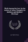 Work Among the Lost. by the Author of 'home Thoughts for Mothers and Mothers' Meetings'