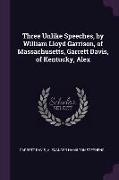 Three Unlike Speeches, by William Lloyd Garrison, of Massachusetts, Garrett Davis, of Kentucky, Alex