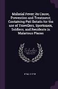 Malarial Fever, Its Cause, Prevention and Treatment, Containing Full Details for the Use of Travellers, Sportsmen, Soldiers, and Residents in Malariou