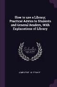 How to Use a Library, Practical Advice to Students and General Readers, with Explanations of Library