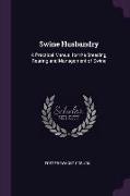 Swine Husbandry: A Practical Manual for the Breeding, Rearing and Management of Swine