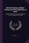 Moose-Hunting, Salmon-Fishing and Other Sketches of Sport: Being the Record of Personal Experiences of Hunting Wild Game in Canada