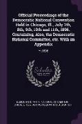 Official Proceedings of the Democratic National Convention Held in Chicago, Ill., July 7th, 8th, 9th, 10th and 11th, 1896. Containing, Also, the Democ