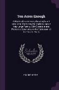 Ten Acres Enough: A Practical Experience, Showing How a Very Small Farm May Be Made to Keep a Very Large Family. with Extensive and Prof