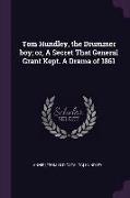 Tom Hundley, the Drummer Boy, Or, a Secret That General Grant Kept. a Drama of 1861