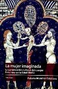 La mujer imaginada : la construcción cultural del cuerpo femenino en la Edad Media
