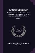 Letters on Paraguay: Comprising an Account of a Four Years' Residence in That Republic, Under the Government of the Dictator Francia, Volum