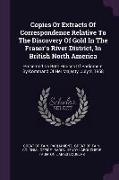 Copies Or Extracts Of Correspondence Relative To The Discovery Of Gold In The Fraser's River District, In British North America: Presented To Both Hou