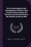 On the Development and Transmission of Power From Central Stations, Being the Howard Lectures Delivered at the Society of Arts in 1893