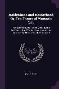 Maidenhood and Motherhood, Or, Ten Phases of Woman's Life: How to Protect the Health, Contribute to the Physical and Mental Development, and Increase