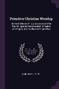 Primitive Christian Worship: Or, the Evidence of Holy Scripture and the Church, Against the Invocation of Saints and Angels, and the Blessed Virgin