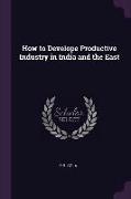 How to Develope Productive Industry in India and the East