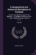 A Geographical and Statistical Description of Scotland: Containing a General Survey of That Kingdom ... a Description of Every County ... and a Statis