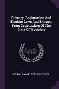 Primary, Registration and Election Laws and Extracts from Constitution of the State of Wyoming