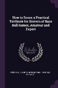 How to Score, A Practical Textbook for Scorers of Base Ball Games, Amateur and Expert