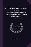 Die Deutsche Nationaleinheit In Ihrer Volkswirthschaftlichen, Geistigen Und Politischen Entwickelung