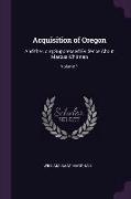 Acquisition of Oregon: And the Long Suppressed Evidence about Marcus Whitman, Volume 1