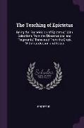 The Teaching of Epictetus: Being the 'encheiridion of Epictetus, ' with Selections from the 'dissertations' and 'fragments.' Translated from the