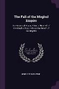 The Fall of the Moghul Empire: An Historical Essay, Being a New Ed. of the Moghul Empire from the Death of Aurungzeb