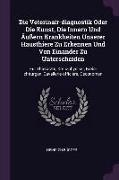 Die Veterinair-diagnostik Oder Die Kunst, Die Innern Und Äußern Krankheiten Unserer Hausthiere Zu Erkennen Und Von Einander Zu Unterscheiden: Für Thie