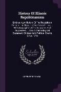 History Of Illinois Republicanism: Embracing A History Of The Republican Party In The State To The Present Time ... With Biographies Of Its Founders A