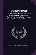 Gas Manufacture: The Chemistry Of: A Practical Handbook on the Production, Purification and Testing of Illuminating Gas, and the Assay