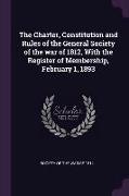 The Charter, Constitution and Rules of the General Society of the War of 1812, with the Register of Membership, February 1, 1893