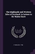 The Highlands and Western Isles of Scotland, in Letters to Sir Walter Scott