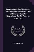 Gegenstände Der Römisch-katholischen Glaubens- Und Sittenlehre Für Die Realschule Bei St. Peter In München