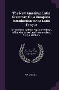 The New American Latin Grammar, Or, a Complete Introduction to the Latin Tongue: Formed from the Most Approved Writings in This Kind, by the Late Pres