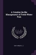 A Treatise on the Management of Fresh-Water Fish