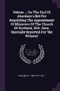 Debate ... on the Earl of Aberdeen's Bill for Regulating the Appointment of Ministers of the Church of Scotland, 16th June. Specially Reported for 'th