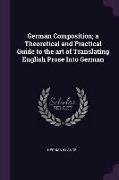German Composition, A Theoretical and Practical Guide to the Art of Translating English Prose Into German