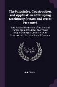 The Principles, Construction, and Application of Pumping Machinery (Steam and Water Pressure).: With Practical Illustrations of Engines and Pumps Appl